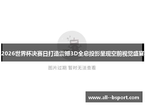 2026世界杯决赛日打造震撼3D全息投影呈现空前视觉盛宴