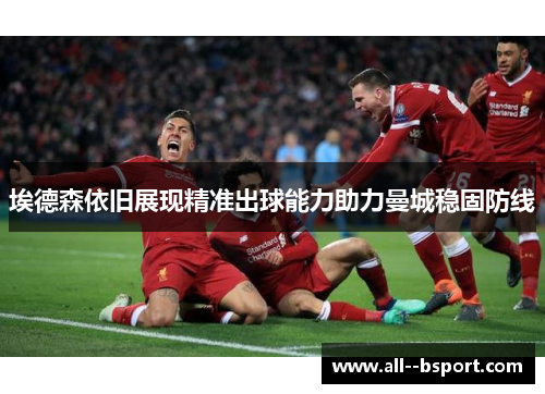 埃德森依旧展现精准出球能力助力曼城稳固防线 埃德森依旧展现精准出球能力助力曼城稳固防线