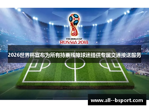 2026世界杯宣布为所有持票残障球迷提供专属交通接送服务 2026世界杯宣布为所有持票残障球迷提供专属交通接送服务