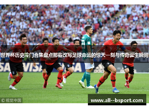 世界杯历史冷门合集盘点那些改写足球命运的惊天一刻与传奇诞生瞬间 世界杯历史冷门合集盘点那些改写足球命运的惊天一刻与传奇诞生瞬间