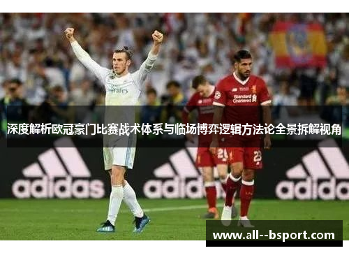 深度解析欧冠豪门比赛战术体系与临场博弈逻辑方法论全景拆解视角