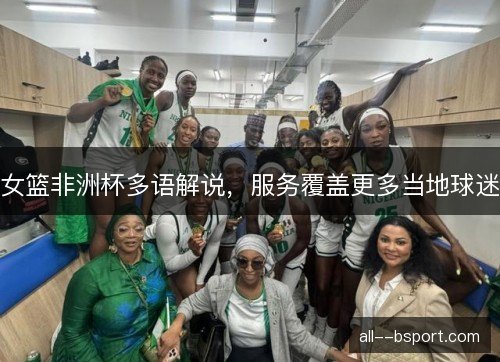 女篮非洲杯多语解说，服务覆盖更多当地球迷