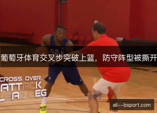 葡萄牙体育交叉步突破上篮，防守阵型被撕开